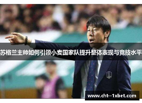 苏格兰主帅如何引领小麦国家队提升整体表现与竞技水平 苏格兰主帅如何引领小麦国家队提升整体表现与竞技水平