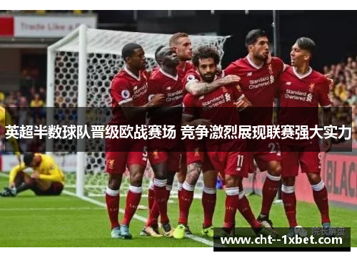 英超半数球队晋级欧战赛场 竞争激烈展现联赛强大实力 英超半数球队晋级欧战赛场 竞争激烈展现联赛强大实力