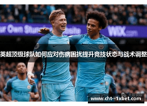 英超顶级球队如何应对伤病困扰提升竞技状态与战术调整 英超顶级球队如何应对伤病困扰提升竞技状态与战术调整