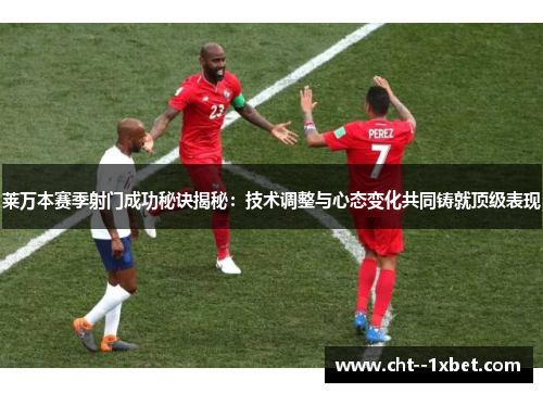 莱万本赛季射门成功秘诀揭秘:技术调整与心态变化共同铸就顶级表现 莱万本赛季射门成功秘诀揭秘:技术调整与心态变化共同铸就顶级表现