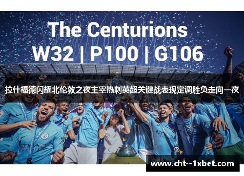 拉什福德闪耀北伦敦之夜主宰热刺英超关键战表现定调胜负走向一夜