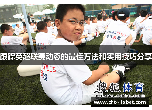 跟踪英超联赛动态的最佳方法和实用技巧分享 跟踪英超联赛动态的最佳方法和实用技巧分享