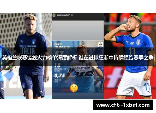 英格兰联赛锋线火力榜单深度解析 谁在进球狂潮中持续领跑赛季之争 英格兰联赛锋线火力榜单深度解析 谁在进球狂潮中持续领跑赛季之争