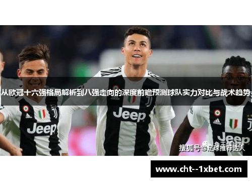 从欧冠十六强格局解析到八强走向的深度前瞻预测球队实力对比与战术趋势