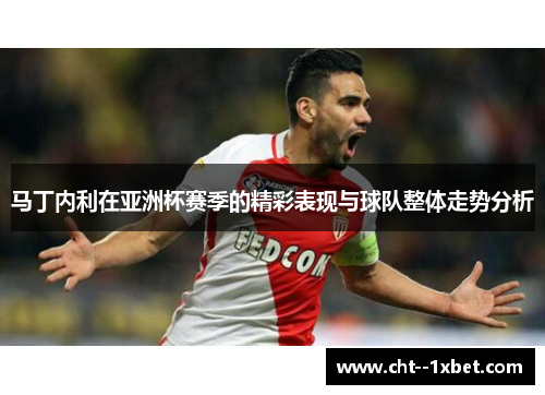 马丁内利在亚洲杯赛季的精彩表现与球队整体走势分析 马丁内利在亚洲杯赛季的精彩表现与球队整体走势分析