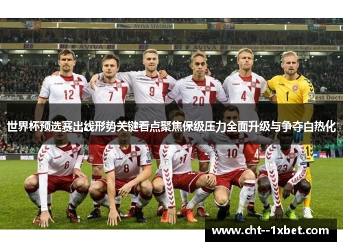 世界杯预选赛出线形势关键看点聚焦保级压力全面升级与争夺白热化 世界杯预选赛出线形势关键看点聚焦保级压力全面升级与争夺白热化