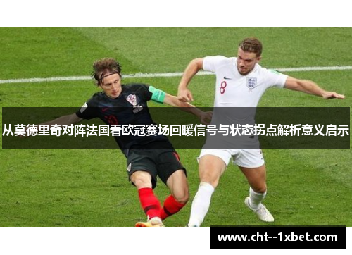 从莫德里奇对阵法国看欧冠赛场回暖信号与状态拐点解析意义启示