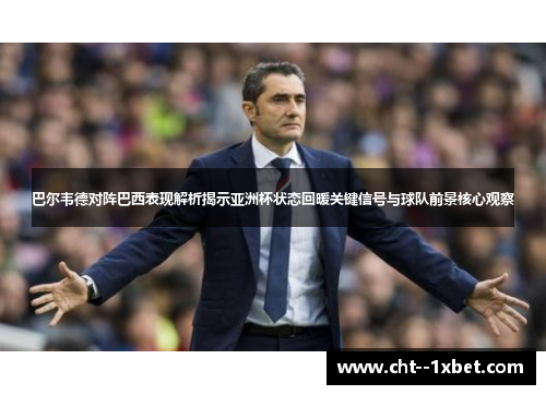 巴尔韦德对阵巴西表现解析揭示亚洲杯状态回暖关键信号与球队前景核心观察 巴尔韦德对阵巴西表现解析揭示亚洲杯状态回暖关键信号与球队前景核心观察