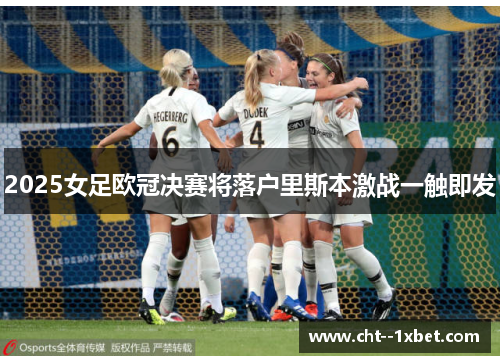 2025女足欧冠决赛将落户里斯本激战一触即发