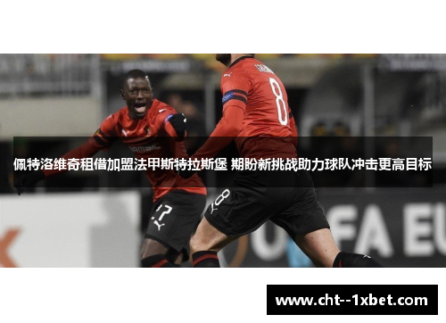 佩特洛维奇租借加盟法甲斯特拉斯堡 期盼新挑战助力球队冲击更高目标