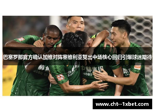 巴塞罗那官方确认加维对阵塞维利亚复出中场核心回归引爆球迷期待 巴塞罗那官方确认加维对阵塞维利亚复出中场核心回归引爆球迷期待