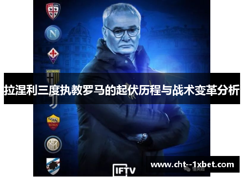 拉涅利三度执教罗马的起伏历程与战术变革分析 拉涅利三度执教罗马的起伏历程与战术变革分析
