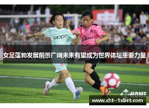 女足蓬勃发展前景广阔未来有望成为世界体坛重要力量 女足蓬勃发展前景广阔未来有望成为世界体坛重要力量