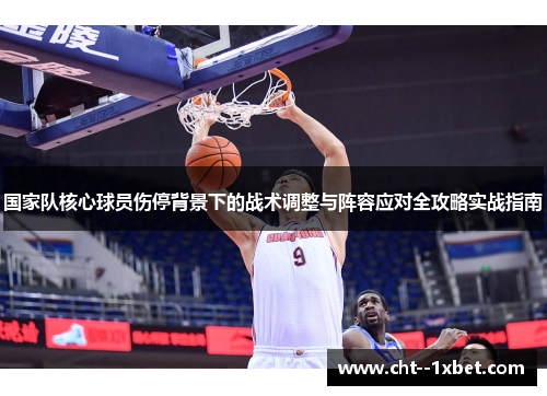 国家队核心球员伤停背景下的战术调整与阵容应对全攻略实战指南 国家队核心球员伤停背景下的战术调整与阵容应对全攻略实战指南