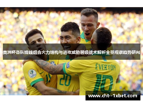 美洲杯各队锋线组合火力结构与进攻威胁层级战术解析全景观察趋势研判