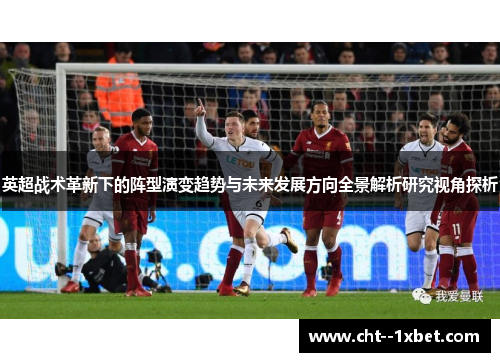 英超战术革新下的阵型演变趋势与未来发展方向全景解析研究视角探析