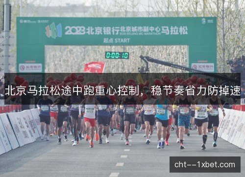 北京马拉松途中跑重心控制，稳节奏省力防掉速